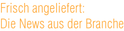 �berschrift: Frisch angeliefert: Die News aus der Branche.